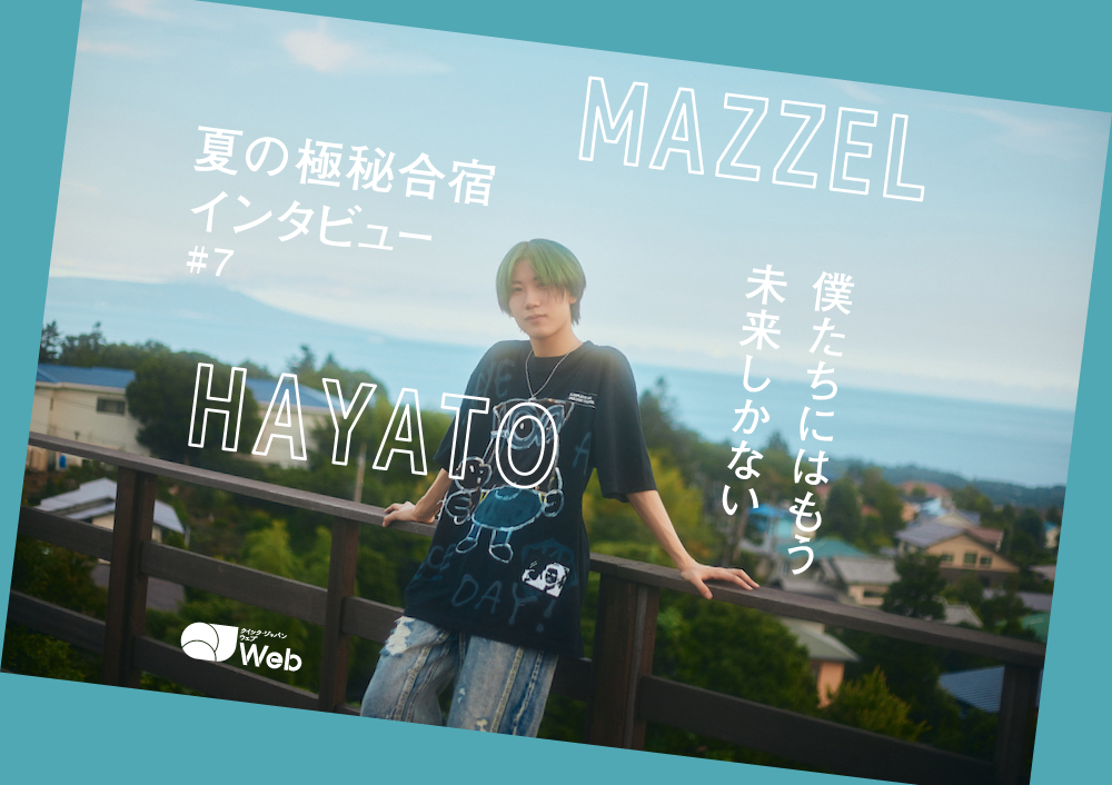 【MAZZEL夏合宿取材】HAYATOが今、求めていること「一人ひとりが輝いた化学反応で“グループ感”を生み出す」