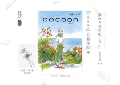 “戦後80年”答えのないものを考え続けるための『cocoon』【割れた窓のむこうに（折田侑駿）】