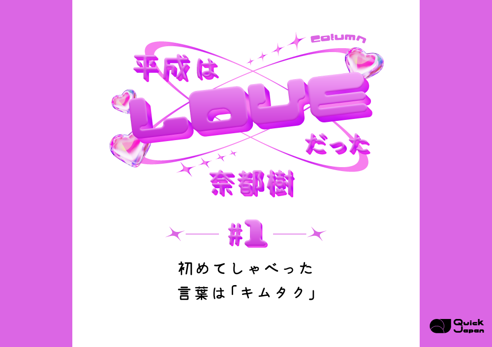 【平成はLOVEだった】#1 初めてしゃべった言葉は「キムタク」／奈都樹