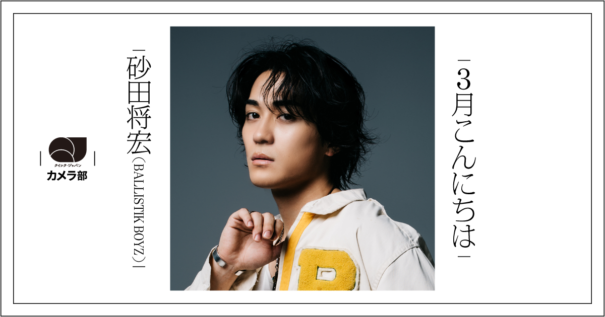 BALLISTIK BOYZ砂田将宏「3月こんにちは」【QJカメラ部】 - QJWeb