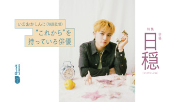 いまおかしんじ監督が語る俳優・日穏（STARGLOW）「すごい人は何を言っても、ちゃんと芝居の中に取り込んでくれる」